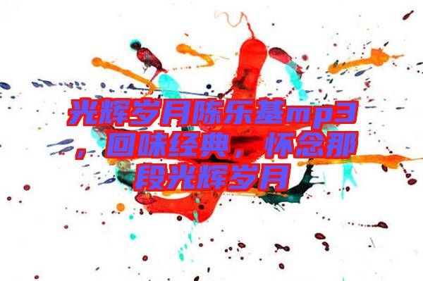 光輝歲月陳樂(lè)基mp3，回味經(jīng)典，懷念那段光輝歲月