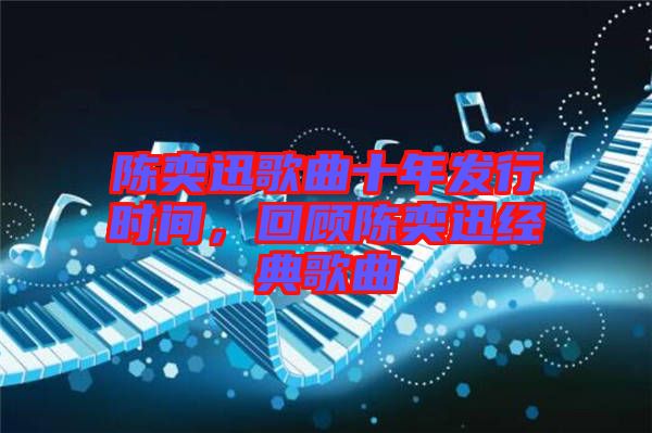 陳奕迅歌曲十年發(fā)行時間，回顧陳奕迅經(jīng)典歌曲