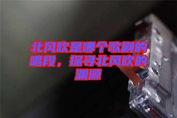 北風(fēng)吹是哪個(gè)歌劇的唱段，探尋北風(fēng)吹的淵源