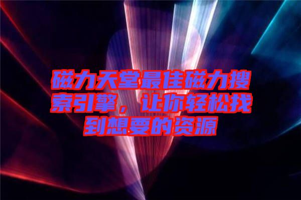 磁力天堂最佳磁力搜索引擎，讓你輕松找到想要的資源