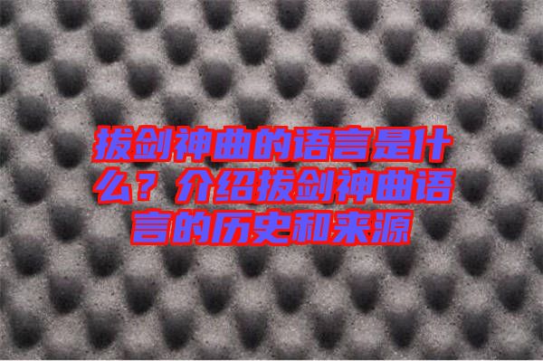 拔劍神曲的語言是什么？介紹拔劍神曲語言的歷史和來源