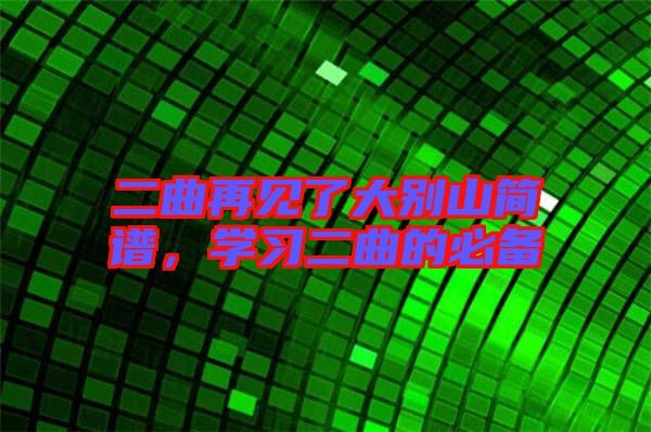 二曲再見了大別山簡譜，學(xué)習(xí)二曲的必備