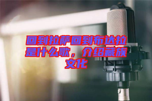 回到拉薩回到布達(dá)拉是什么歌，介紹藏族文化