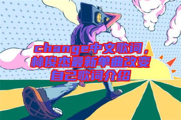 change中文歌詞，林俊杰最新單曲改變自己歌詞介紹
