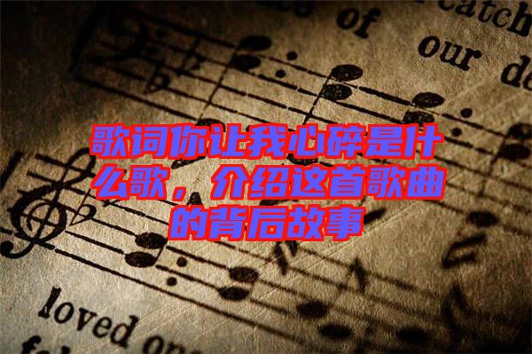 歌詞你讓我心碎是什么歌，介紹這首歌曲的背后故事