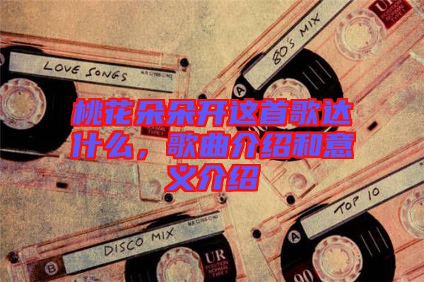 桃花朵朵開這首歌達什么，歌曲介紹和意義介紹