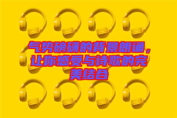 氣勢磅礴的背景朗誦，讓你感受與詩歌的完美結合