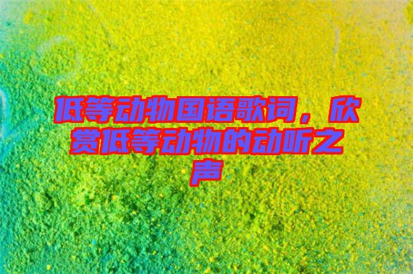 低等動物國語歌詞，欣賞低等動物的動聽之聲