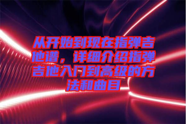 從開始到現在指彈吉他譜，詳細介紹指彈吉他入門到高級的方法和曲目