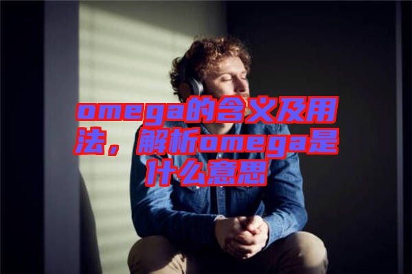 omega的含義及用法，解析omega是什么意思