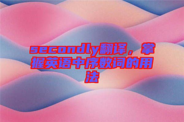 secondly翻譯，掌握英語中序數(shù)詞的用法