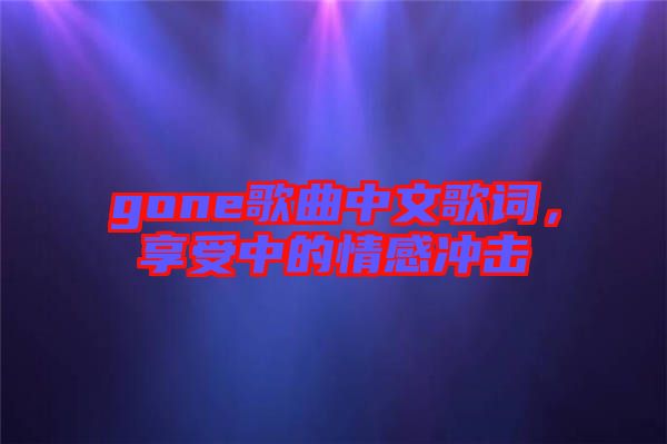 gone歌曲中文歌詞，享受中的情感沖擊