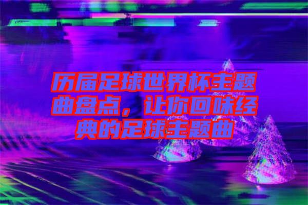 歷屆足球世界杯主題曲盤點，讓你回味經(jīng)典的足球主題曲