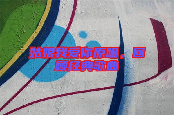 姑娘我愛你原唱，回顧經典歌曲