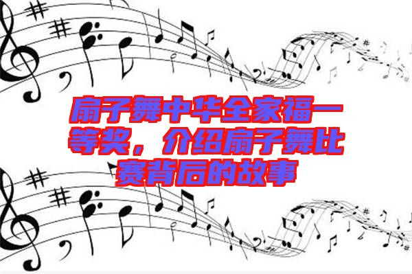 扇子舞中華全家福一等獎，介紹扇子舞比賽背后的故事