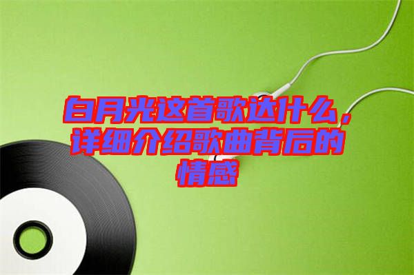 白月光這首歌達(dá)什么，詳細(xì)介紹歌曲背后的情感