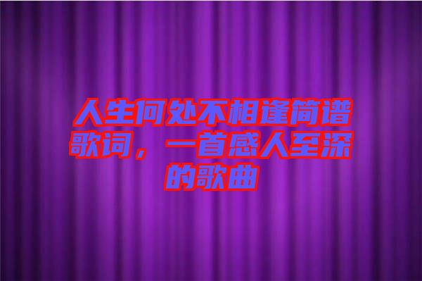 人生何處不相逢簡譜歌詞，一首感人至深的歌曲