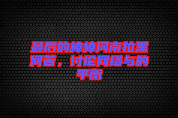 最后的棒棒河南拉黑何苦，討論網絡與的平衡