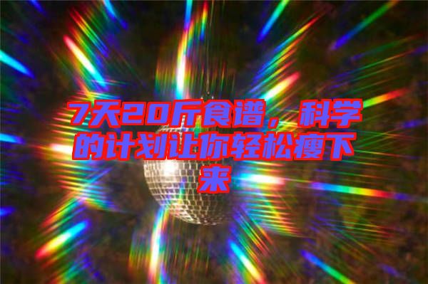7天20斤食譜，科學的計劃讓你輕松瘦下來