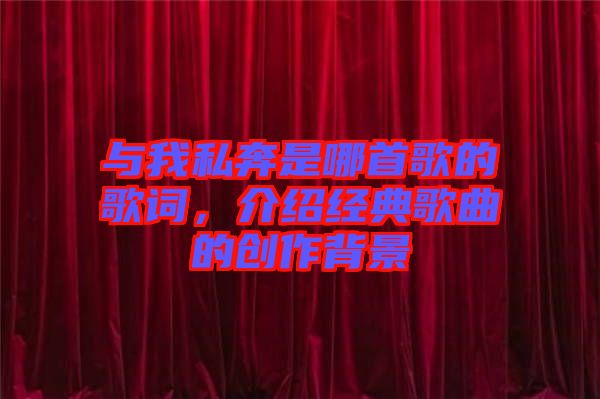 與我私奔是哪首歌的歌詞，介紹經典歌曲的創作背景