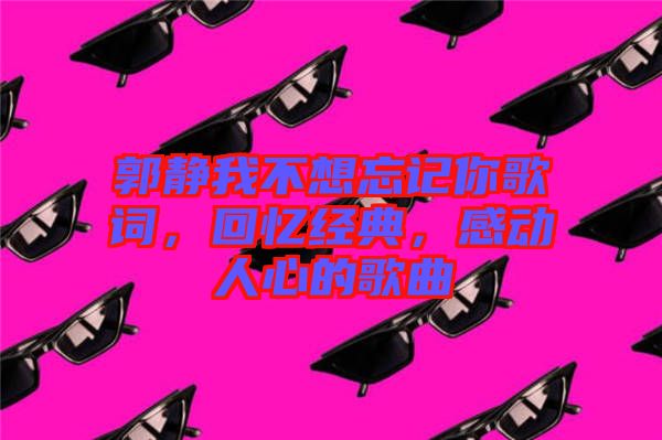 郭靜我不想忘記你歌詞，回憶經典，感動人心的歌曲