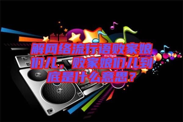解網絡流行語敗家娘們兒，敗家娘們兒到底是什么意思？