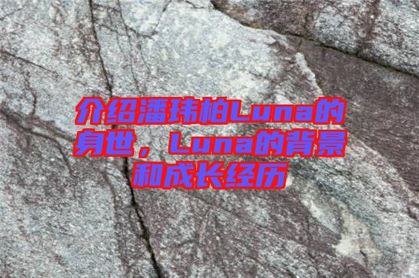 介紹潘瑋柏Luna的身世，Luna的背景和成長經歷