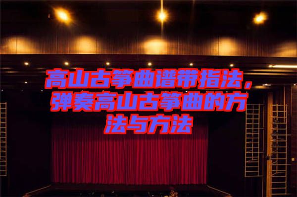 高山古箏曲譜帶指法，彈奏高山古箏曲的方法與方法