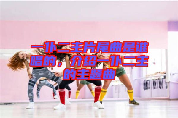 一仆二主片尾曲是誰唱的，介紹一仆二主的主題曲
