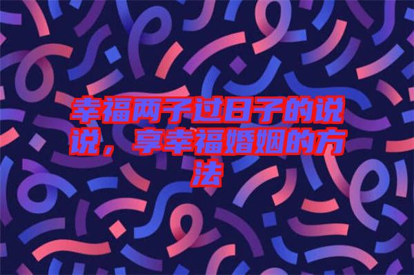 幸福兩子過日子的說說，享幸?；橐龅姆椒? width=