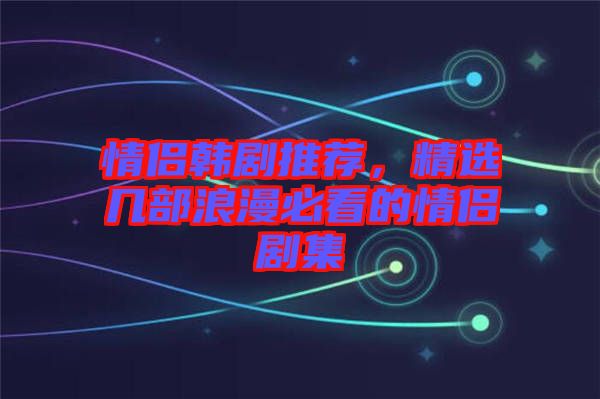 情侶韓劇推薦，精選幾部浪漫必看的情侶劇集