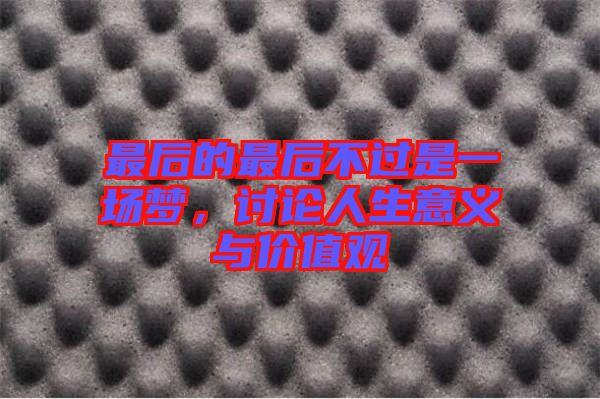 最后的最后不過是一場夢，討論人生意義與價(jià)值觀