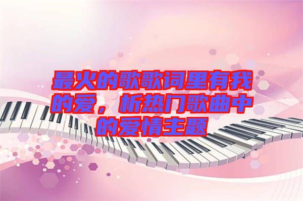 最火的歌歌詞里有我的愛，析熱門歌曲中的愛情主題