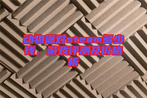 動物派對steam多少錢，游戲評測及價格析