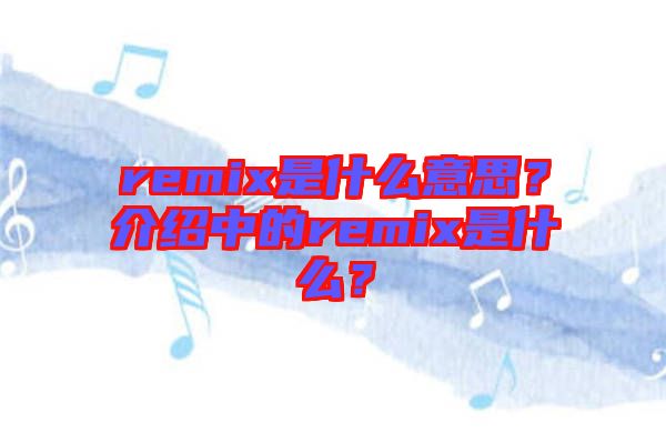 remix是什么意思？介紹中的remix是什么？
