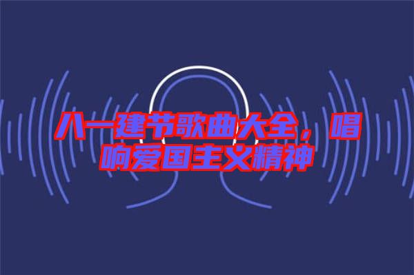 八一建節(jié)歌曲大全，唱響愛國(guó)主義精神