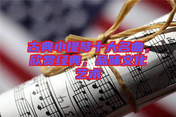 古典小提琴十大名曲，欣賞經典，品味文化藝術