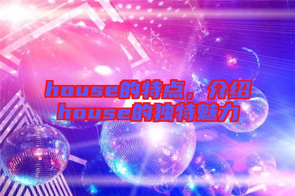 house的特點(diǎn)，介紹house的獨(dú)特魅力