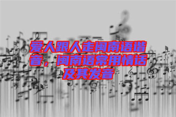 愛人跟人走閩南語諧音，閩南語常用情話及其發(fā)音