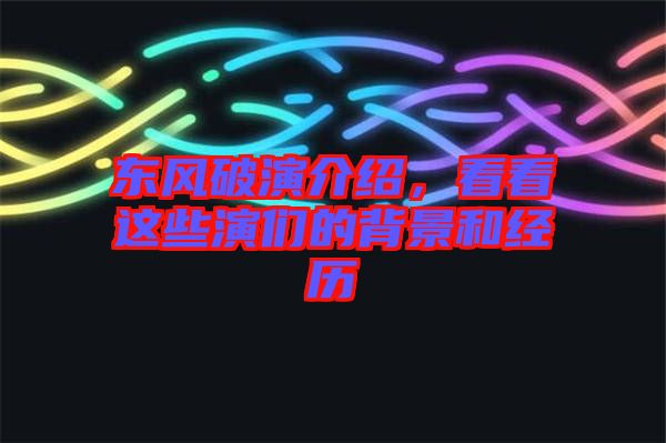 東風(fēng)破演介紹，看看這些演們的背景和經(jīng)歷
