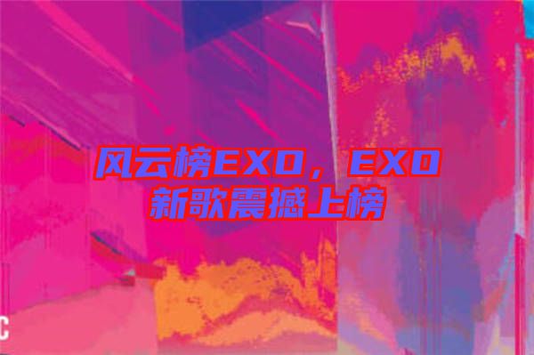 風云榜EXO，EXO新歌震撼上榜