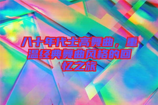 八十年代士高舞曲，重溫經(jīng)典舞曲風(fēng)格的回憶之旅