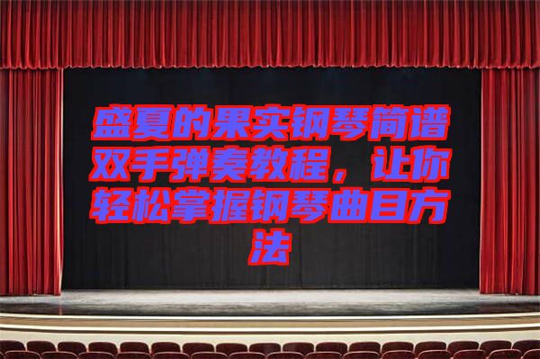 盛夏的果實鋼琴簡譜雙手彈奏教程，讓你輕松掌握鋼琴曲目方法