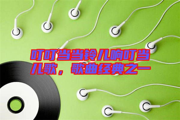 叮叮當(dāng)當(dāng)鈴兒響叮當(dāng)兒歌，歌曲經(jīng)典之一