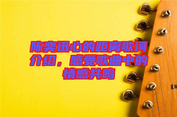 陳奕迅心的距離歌詞介紹，感受歌曲中的情感共鳴