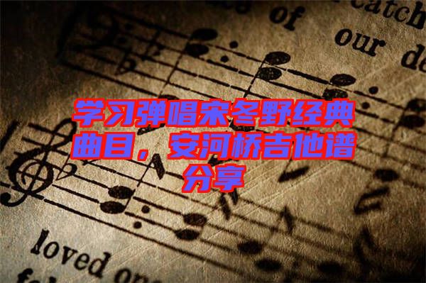 學習彈唱宋冬野經典曲目，安河橋吉他譜分享