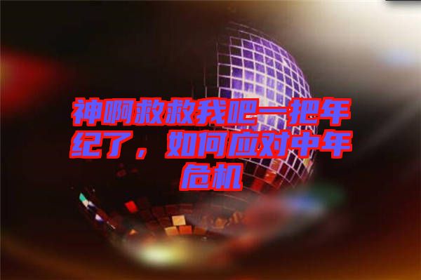 神啊救救我吧一把年紀了，如何應對中年危機