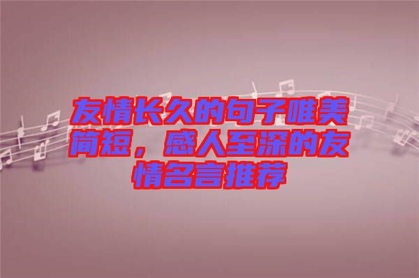 友情長久的句子唯美簡短，感人至深的友情名言推薦