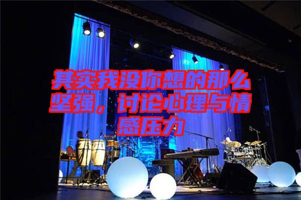 其實(shí)我沒你想的那么堅(jiān)強(qiáng)，討論心理與情感壓力