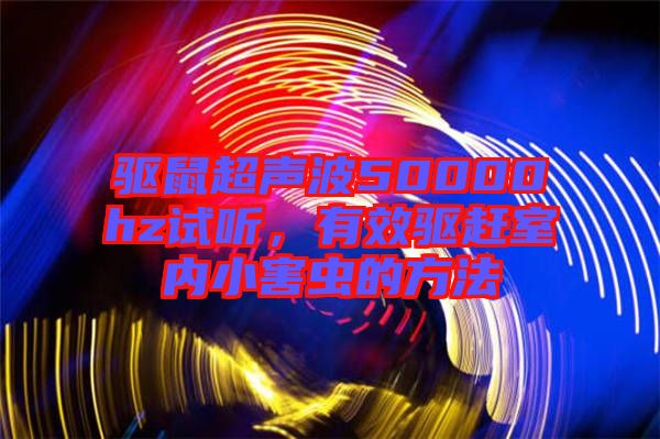 驅(qū)鼠超聲波50000hz試聽，有效驅(qū)趕室內(nèi)小害蟲的方法